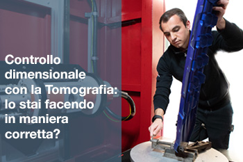 CONTROLLO DIMENSIONALE CON LA TOMOGRAFIA: LO STAI FACENDO IN MANIERA CORRETTA?
